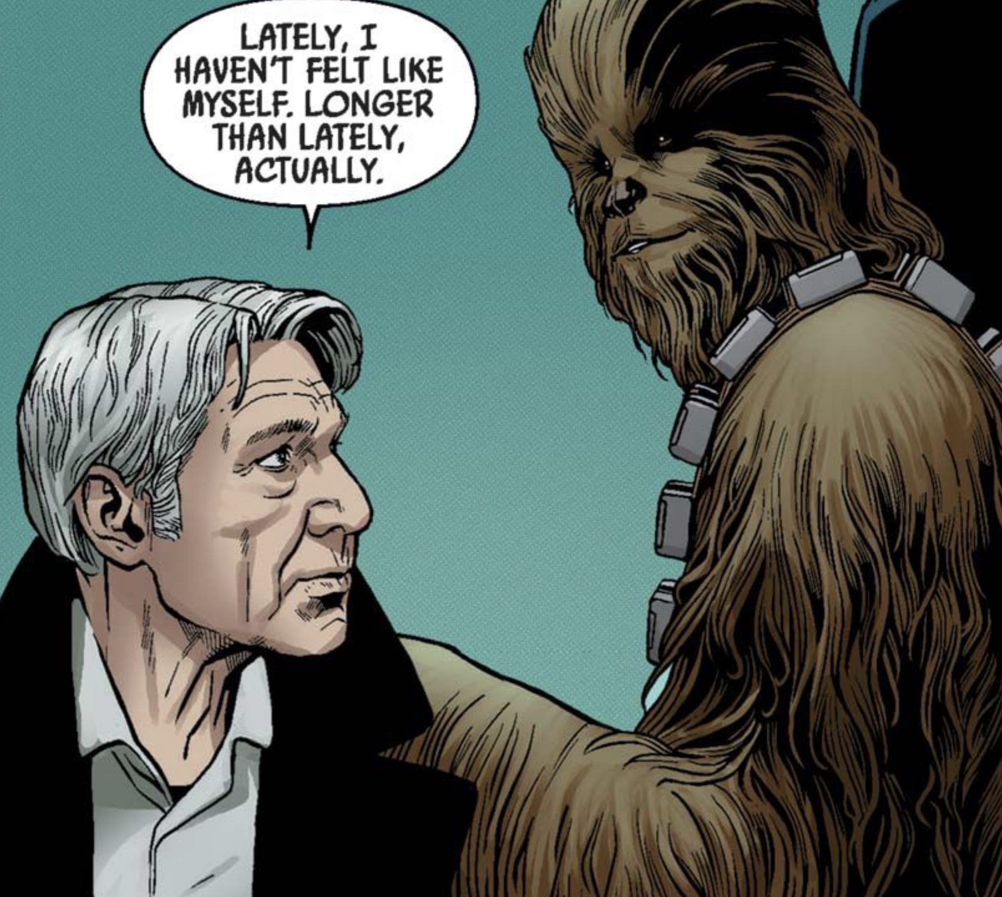 Han Solo & Chewbacca in a Star Wars comic panel: "Lately, I haven't felt like myself. Longer than lately, actually."