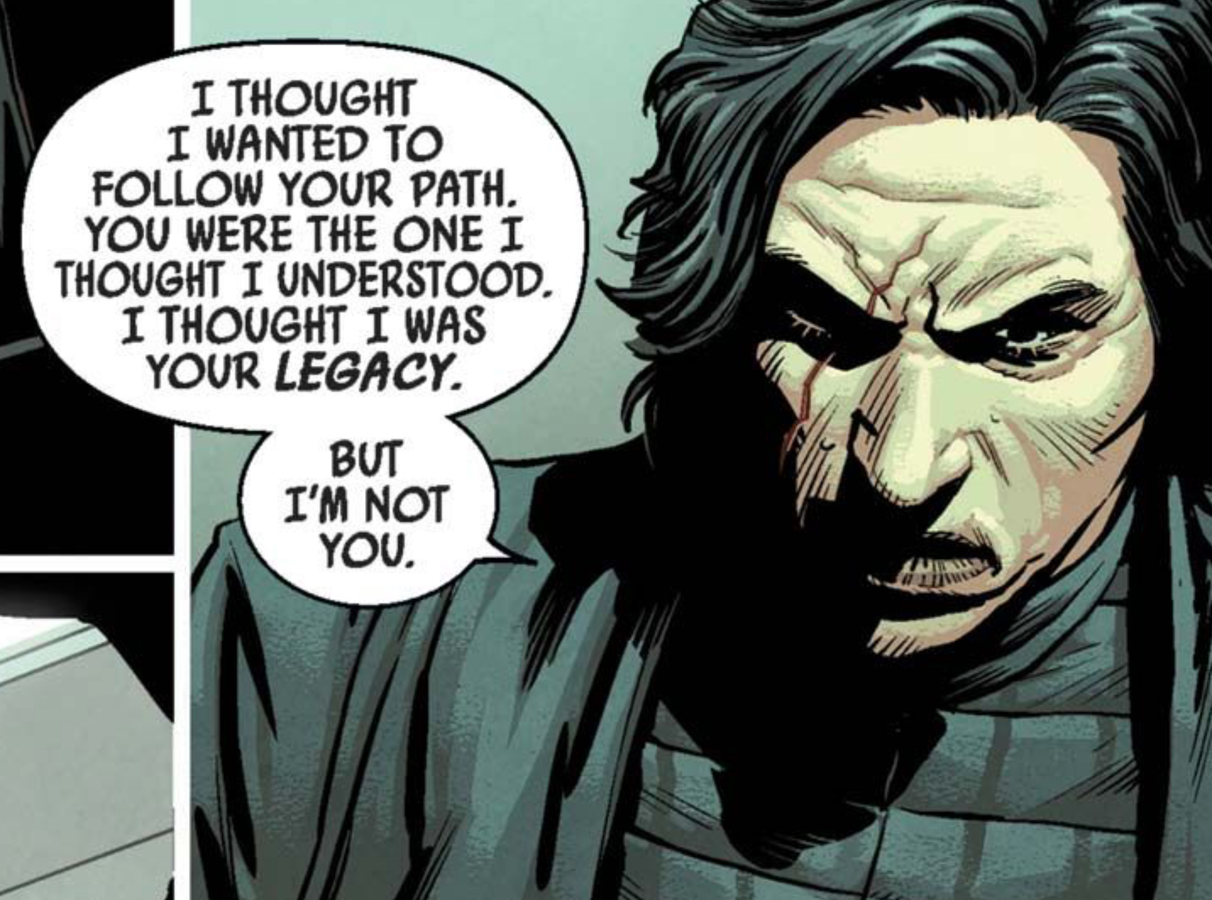 Kylo Ren in a Star Wars comic panel: "I thought I wanted to follow your path. You were the one I thought I understood. I thought I was your legacy. But I'm not you."