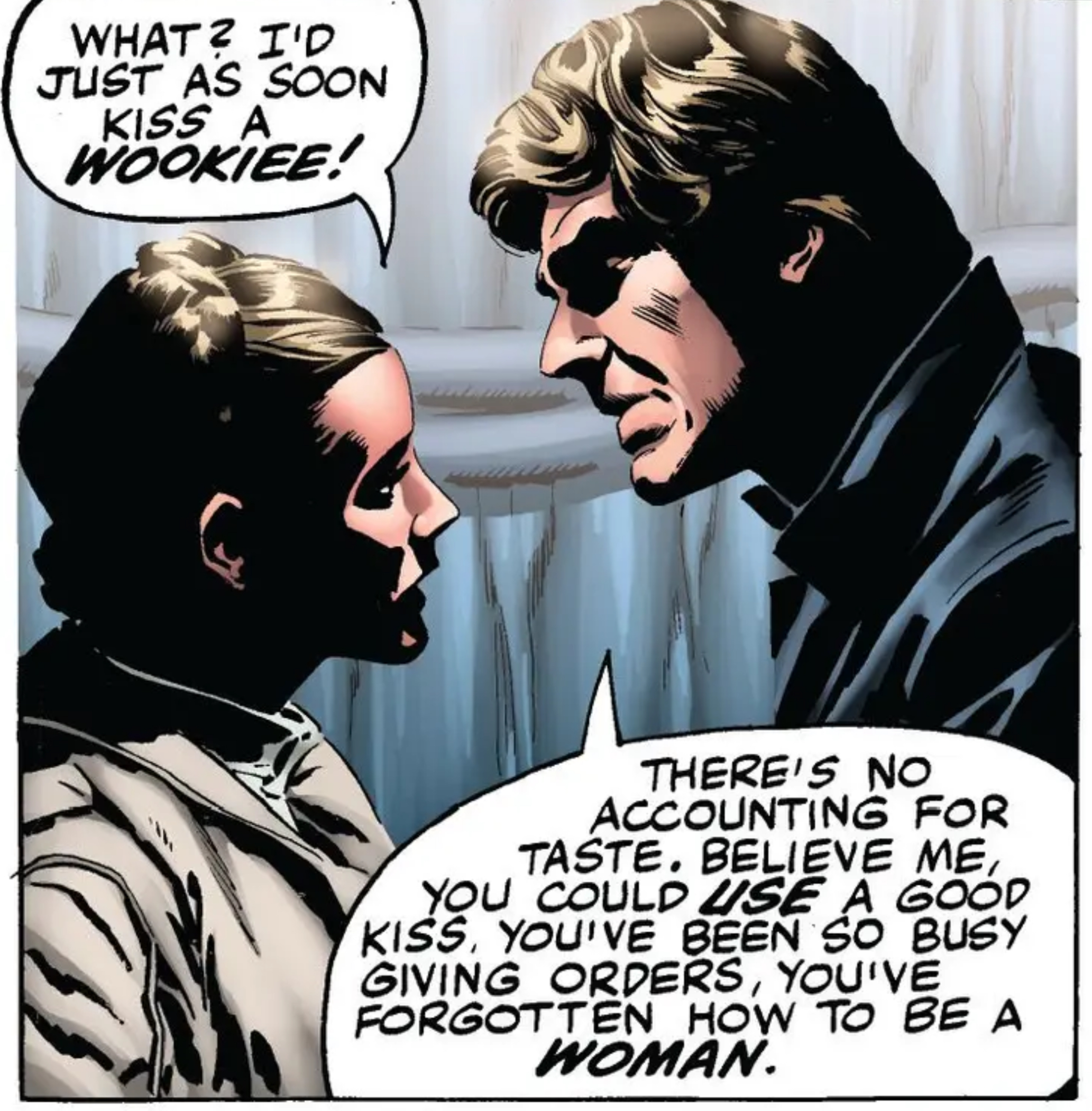 Leia Organa & Han Solo in a Star Wars comic panel: "What I would just as soon kiss a Wookiee There is no accounting for taste Believe me you could use a good kiss you have been so busy giving orders you have forgotten how to be a woman"
