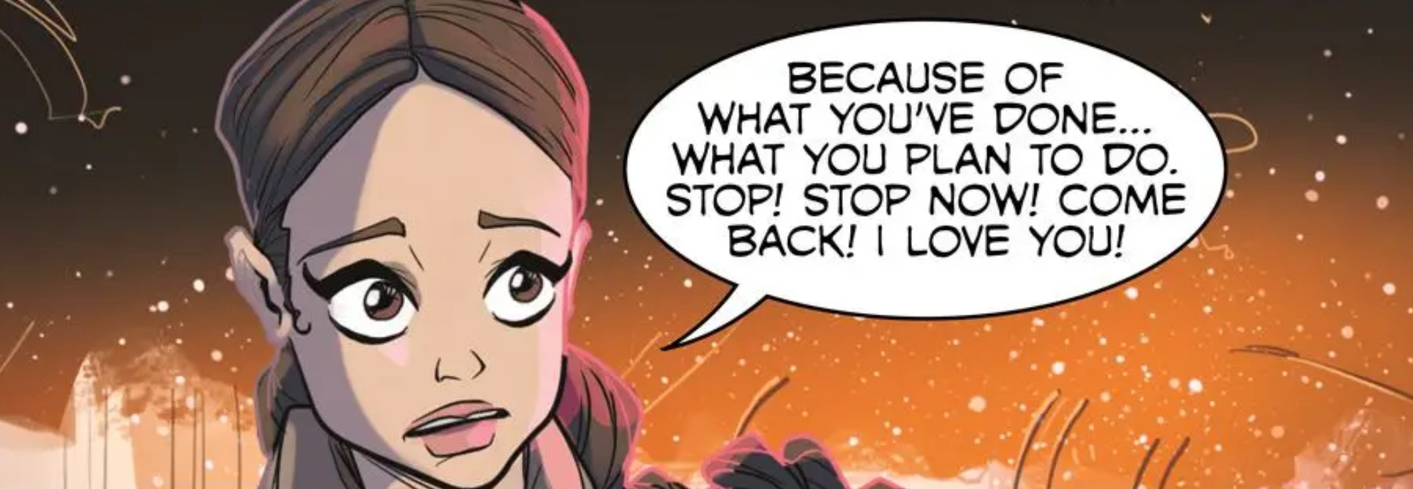 Padmé Amidala in a Star Wars comic panel: "Because of what you've done... what you plan to do. Stop! Stop now! Come back! I love you!"