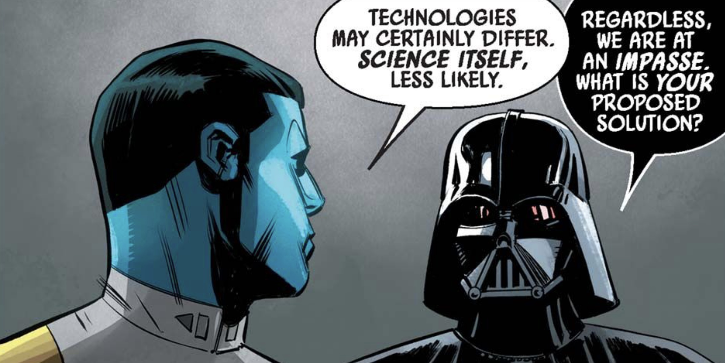 Grand Admiral Thrawn & Darth Vader in a Star Wars comic panel: "Technologies may certainly differ. Science itself, less likely. Regardless, we are at an impasse. What is your proposed solution?"